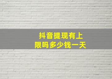 抖音提现有上限吗多少钱一天