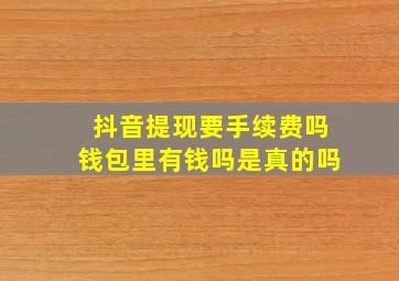 抖音提现要手续费吗钱包里有钱吗是真的吗