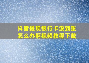 抖音提现银行卡没到账怎么办啊视频教程下载