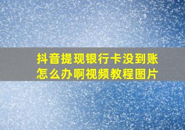 抖音提现银行卡没到账怎么办啊视频教程图片