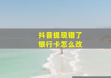 抖音提现错了银行卡怎么改