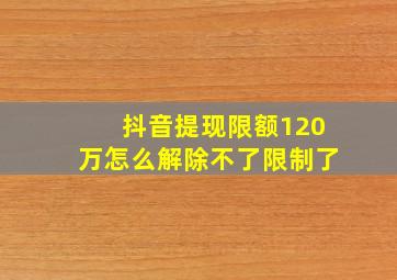 抖音提现限额120万怎么解除不了限制了