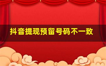 抖音提现预留号码不一致