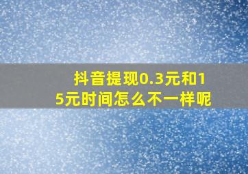 抖音提现0.3元和15元时间怎么不一样呢