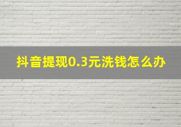 抖音提现0.3元洗钱怎么办