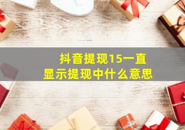 抖音提现15一直显示提现中什么意思