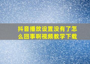 抖音播放设置没有了怎么回事啊视频教学下载