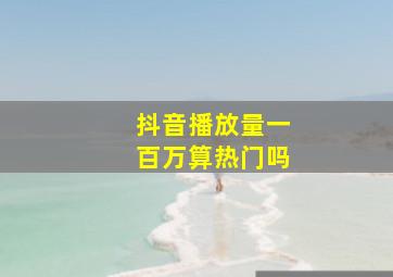 抖音播放量一百万算热门吗