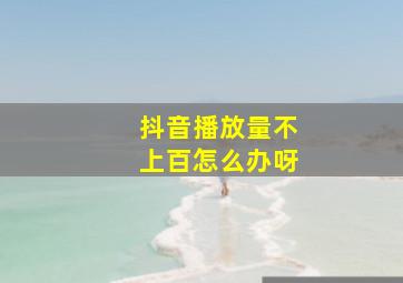 抖音播放量不上百怎么办呀