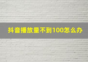 抖音播放量不到100怎么办