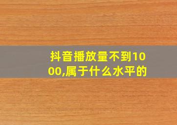 抖音播放量不到1000,属于什么水平的