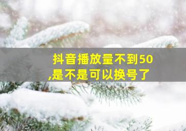 抖音播放量不到50,是不是可以换号了