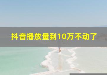 抖音播放量到10万不动了