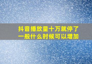 抖音播放量十万就停了一般什么时候可以增加