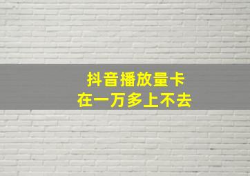 抖音播放量卡在一万多上不去