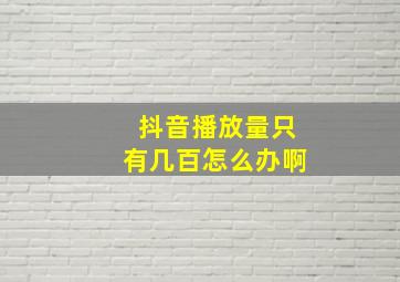 抖音播放量只有几百怎么办啊