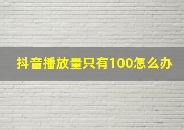 抖音播放量只有100怎么办