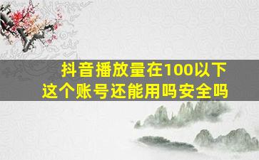 抖音播放量在100以下这个账号还能用吗安全吗