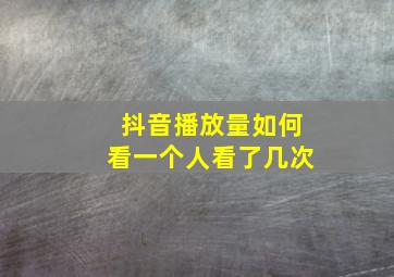 抖音播放量如何看一个人看了几次