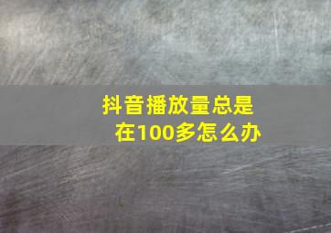 抖音播放量总是在100多怎么办