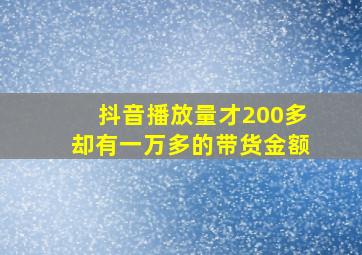 抖音播放量才200多却有一万多的带货金额