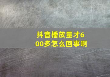 抖音播放量才600多怎么回事啊