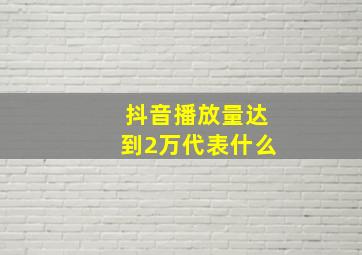 抖音播放量达到2万代表什么