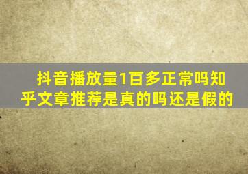 抖音播放量1百多正常吗知乎文章推荐是真的吗还是假的