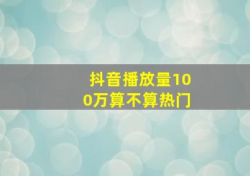 抖音播放量100万算不算热门