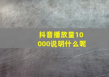 抖音播放量10000说明什么呢