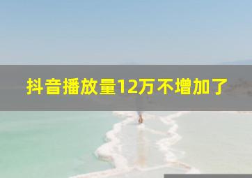 抖音播放量12万不增加了