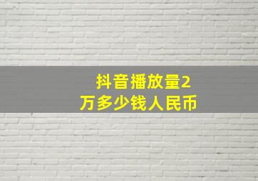 抖音播放量2万多少钱人民币