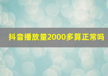 抖音播放量2000多算正常吗