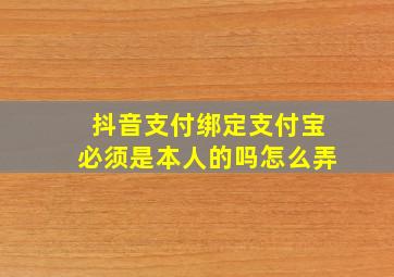 抖音支付绑定支付宝必须是本人的吗怎么弄