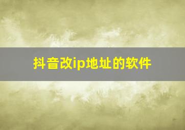 抖音改ip地址的软件