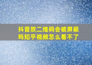 抖音放二维码会被屏蔽吗知乎视频怎么看不了