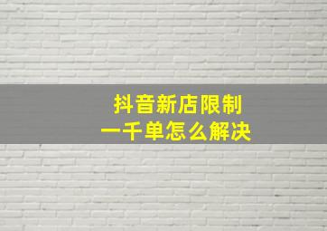 抖音新店限制一千单怎么解决