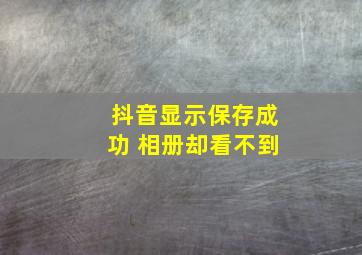 抖音显示保存成功 相册却看不到