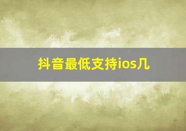 抖音最低支持ios几