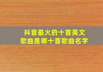 抖音最火的十首英文歌曲是哪十首歌曲名字