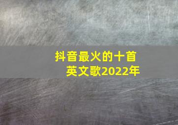 抖音最火的十首英文歌2022年