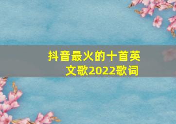 抖音最火的十首英文歌2022歌词