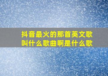 抖音最火的那首英文歌叫什么歌曲啊是什么歌