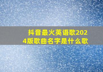 抖音最火英语歌2024版歌曲名字是什么歌