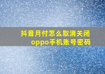 抖音月付怎么取消关闭oppo手机账号密码