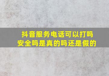 抖音服务电话可以打吗安全吗是真的吗还是假的