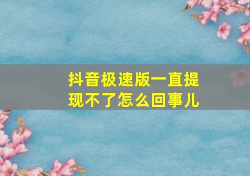 抖音极速版一直提现不了怎么回事儿