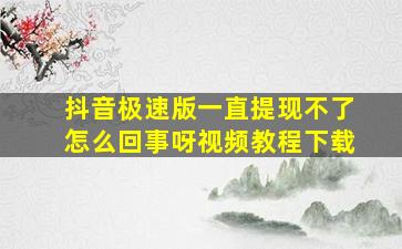 抖音极速版一直提现不了怎么回事呀视频教程下载