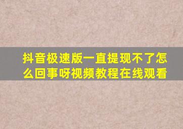 抖音极速版一直提现不了怎么回事呀视频教程在线观看