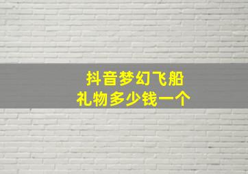 抖音梦幻飞船礼物多少钱一个